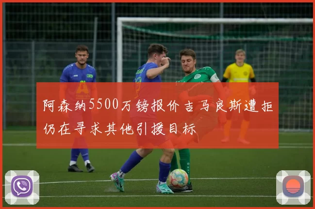 阿森纳5500万镑报价吉马良斯遭拒仍在寻求其他引援目标