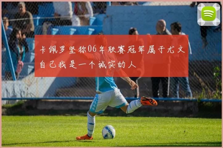 卡佩罗坚称06年联赛冠军属于尤文自己我是一个诚实的人