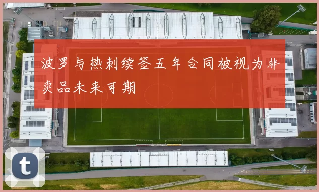波罗与热刺续签五年合同被视为非卖品未来可期