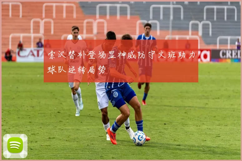 索汉替补登场显神威防守文班助力球队逆转局势