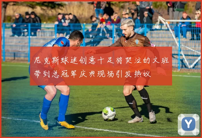 尼克斯球迷创意十足将哭泣的文班带到总冠军庆典现场引发热议