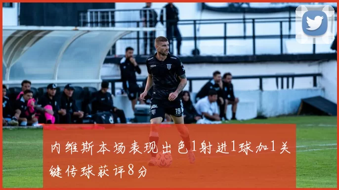 内维斯本场表现出色1射进1球加1关键传球获评8分